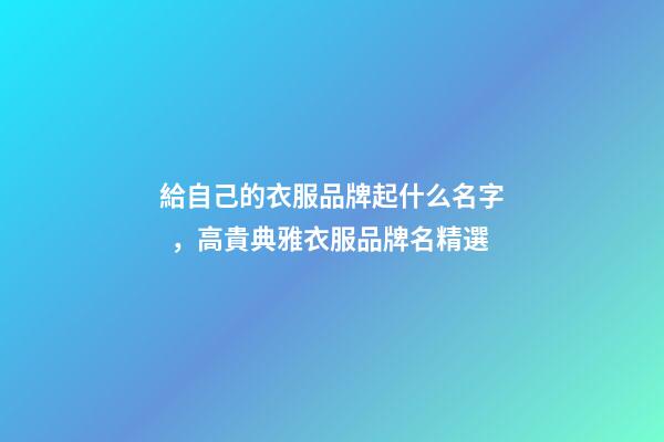 給自己的衣服品牌起什么名字，高貴典雅衣服品牌名精選